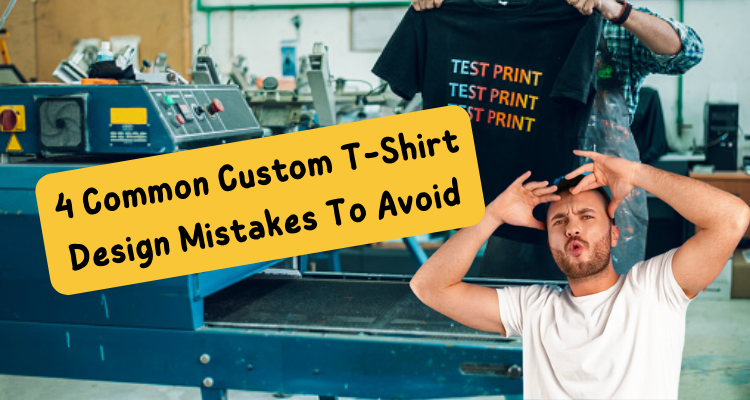 4 Common Custom T-Shirt Design Mistakes To Avoid